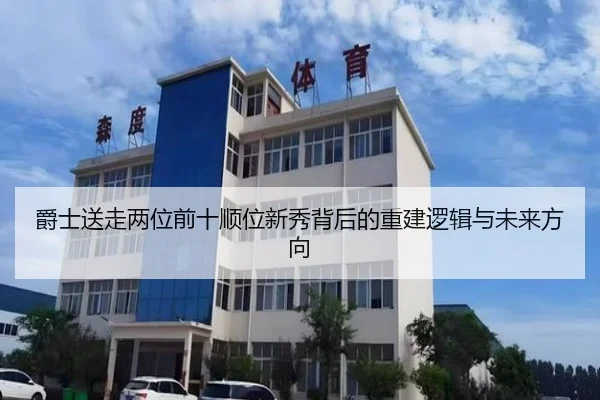 爵士送走两位前十顺位新秀背后的重建逻辑与未来方向